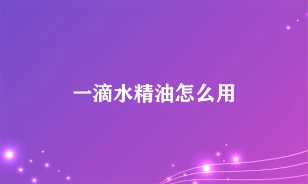 一滴水精油怎么用