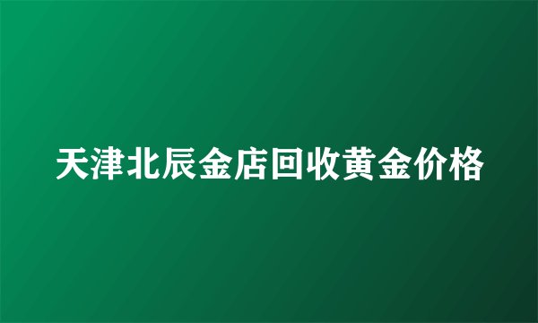 天津北辰金店回收黄金价格