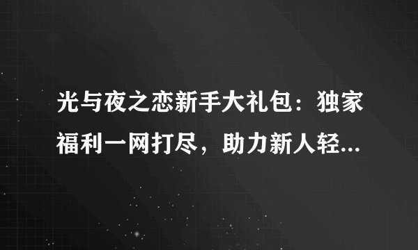 光与夜之恋新手大礼包：独家福利一网打尽，助力新人轻松启程！