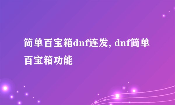 简单百宝箱dnf连发, dnf简单百宝箱功能