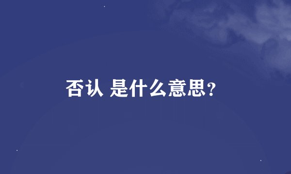 否认 是什么意思？