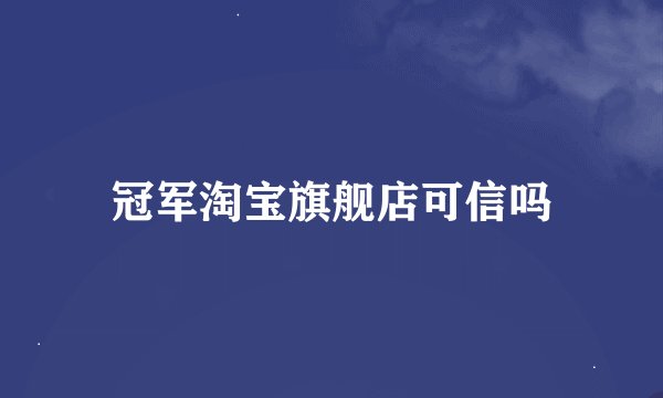冠军淘宝旗舰店可信吗