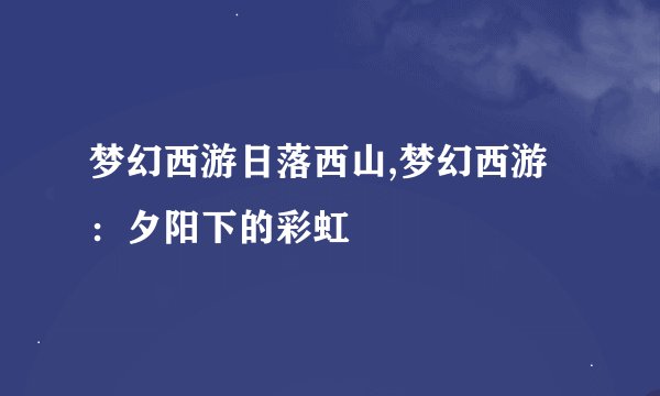 梦幻西游日落西山,梦幻西游：夕阳下的彩虹