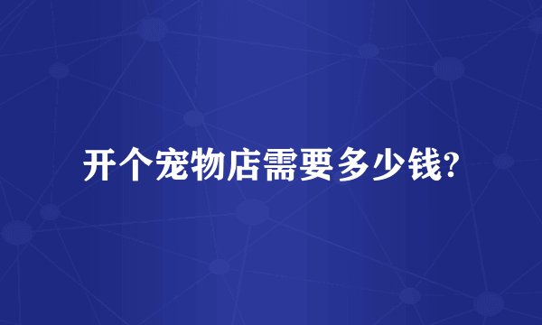 开个宠物店需要多少钱?