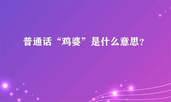 普通话“鸡婆”是什么意思？