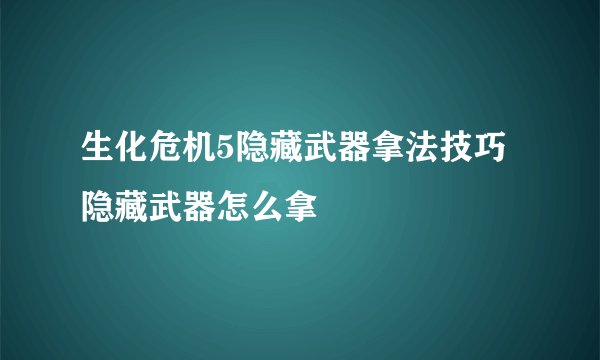 生化危机5隐藏武器拿法技巧 隐藏武器怎么拿