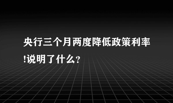 央行三个月两度降低政策利率!说明了什么？