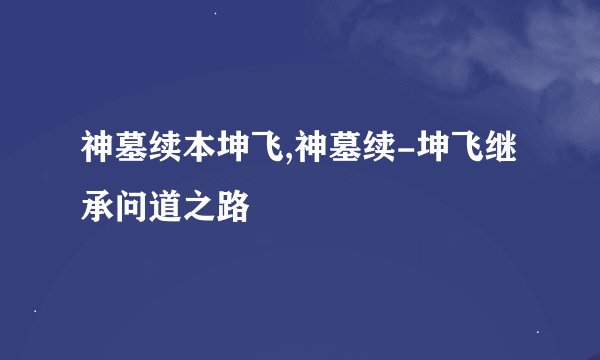 神墓续本坤飞,神墓续-坤飞继承问道之路