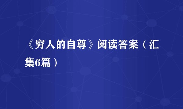 《穷人的自尊》阅读答案（汇集6篇）