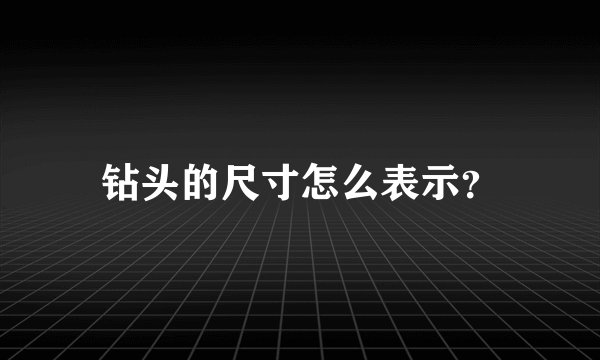 钻头的尺寸怎么表示？