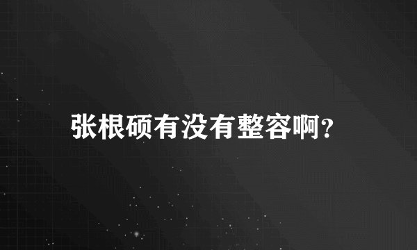 张根硕有没有整容啊？