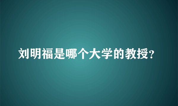 刘明福是哪个大学的教授？