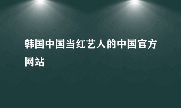 韩国中国当红艺人的中国官方网站