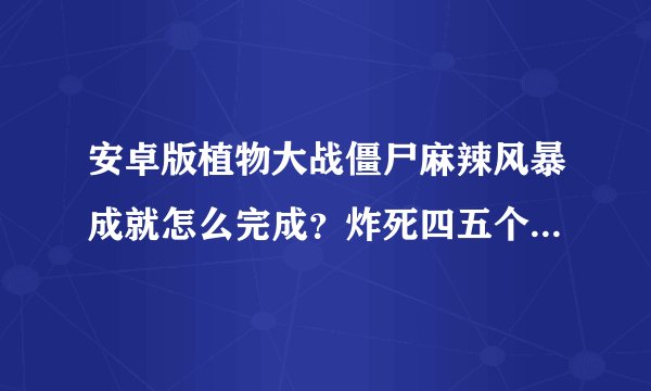 安卓版植物大战僵尸麻辣风暴成就怎么完成？炸死四五个雪橇僵尸小队还是没办法完成,哪位有视频最好了