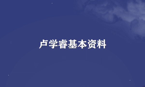 卢学睿基本资料