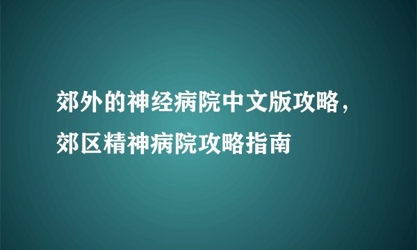郊外的神经病院中文版攻略，郊区精神病院攻略指南