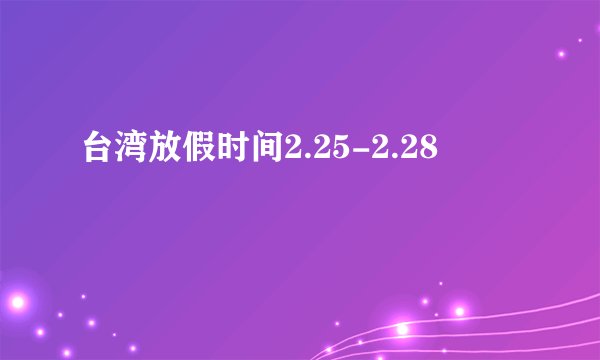 台湾放假时间2.25-2.28