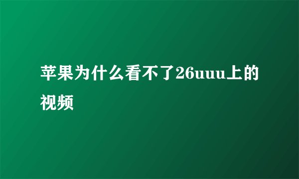 苹果为什么看不了26uuu上的视频