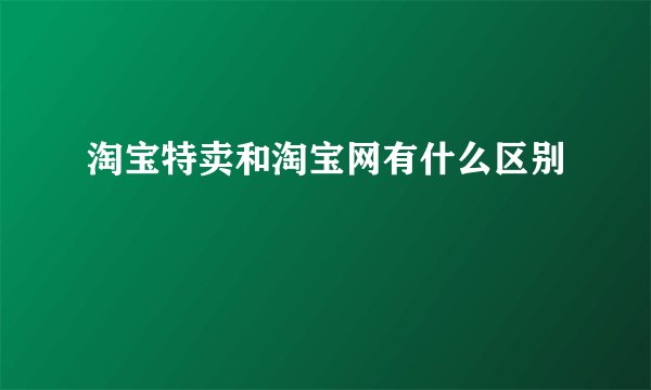 淘宝特卖和淘宝网有什么区别