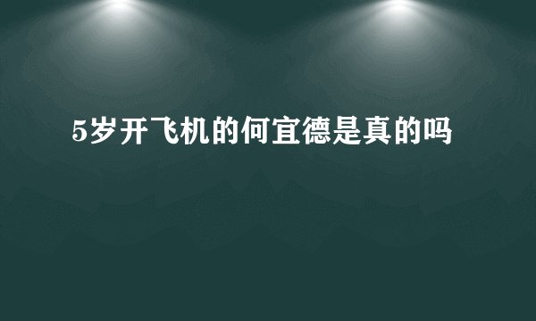 5岁开飞机的何宜德是真的吗