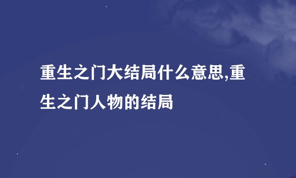 重生之门大结局什么意思,重生之门人物的结局
