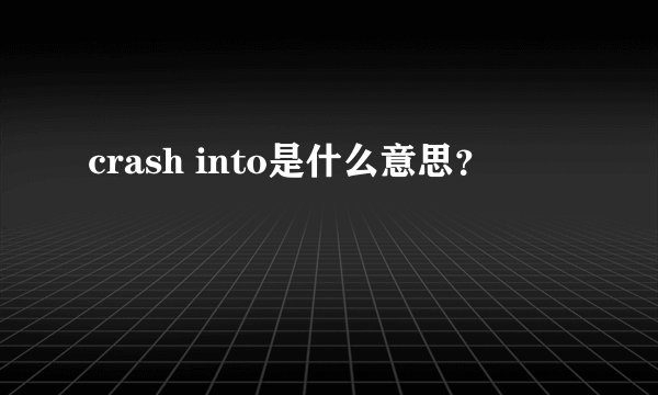 crash into是什么意思？