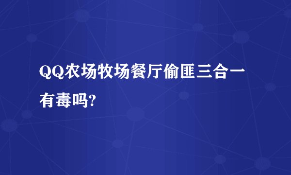 QQ农场牧场餐厅偷匪三合一 有毒吗?