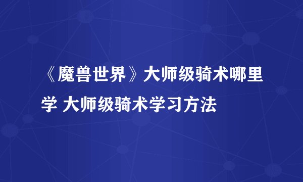 《魔兽世界》大师级骑术哪里学 大师级骑术学习方法