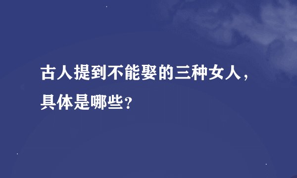 古人提到不能娶的三种女人，具体是哪些？