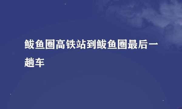 鲅鱼圈高铁站到鲅鱼圈最后一趟车