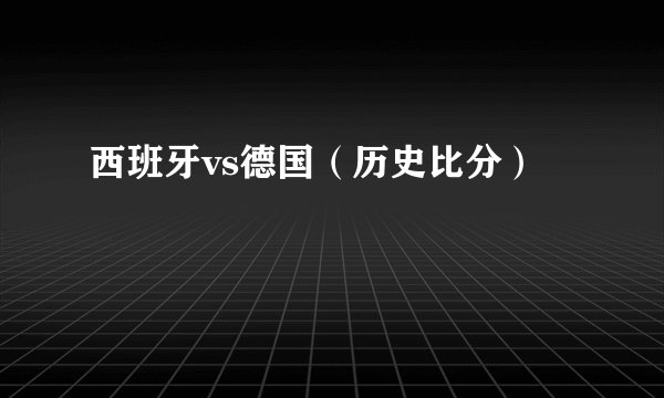 西班牙vs德国（历史比分）