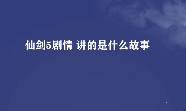 仙剑5剧情 讲的是什么故事