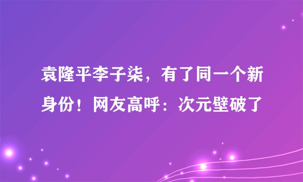 袁隆平李子柒，有了同一个新身份！网友高呼：次元壁破了