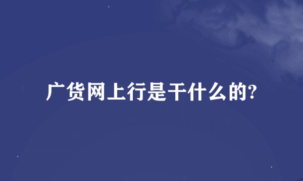 广货网上行是干什么的?