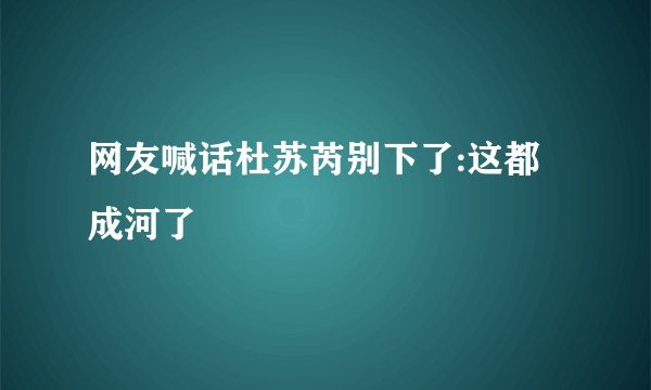 网友喊话杜苏芮别下了:这都成河了