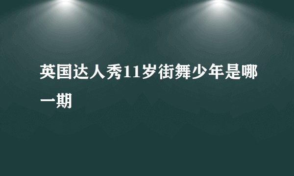 英国达人秀11岁街舞少年是哪一期