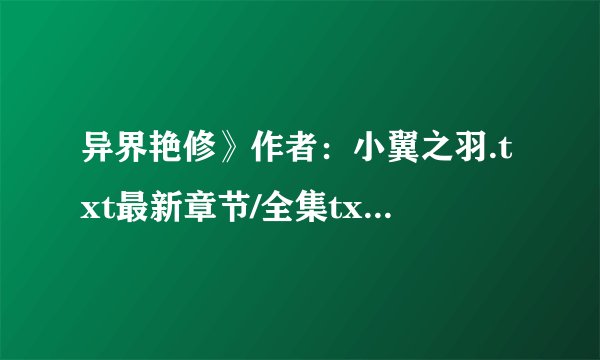 异界艳修》作者：小翼之羽.txt最新章节/全集txt免费下载