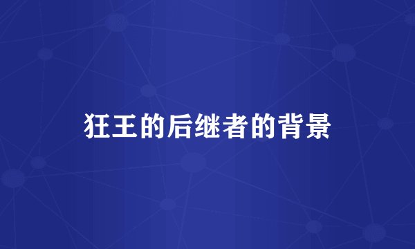 狂王的后继者的背景