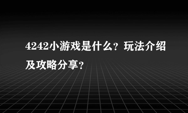 4242小游戏是什么？玩法介绍及攻略分享？