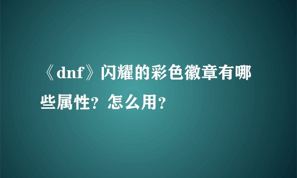 《dnf》闪耀的彩色徽章有哪些属性？怎么用？