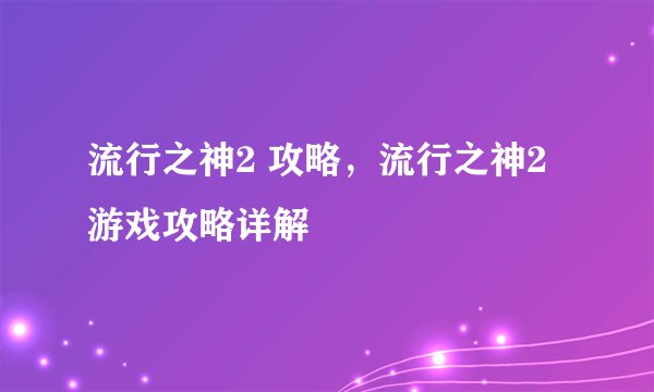 流行之神2 攻略，流行之神2游戏攻略详解