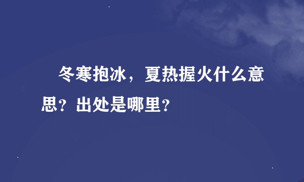 冬寒抱冰，夏热握火什么意思？出处是哪里？