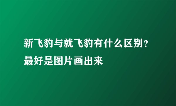 新飞豹与就飞豹有什么区别？最好是图片画出来
