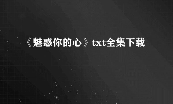 《魅惑你的心》txt全集下载