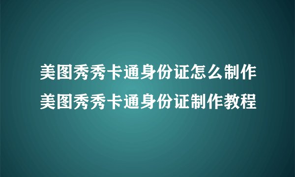 美图秀秀卡通身份证怎么制作美图秀秀卡通身份证制作教程