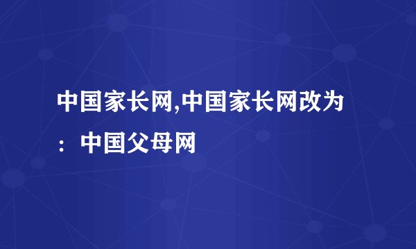 中国家长网,中国家长网改为：中国父母网
