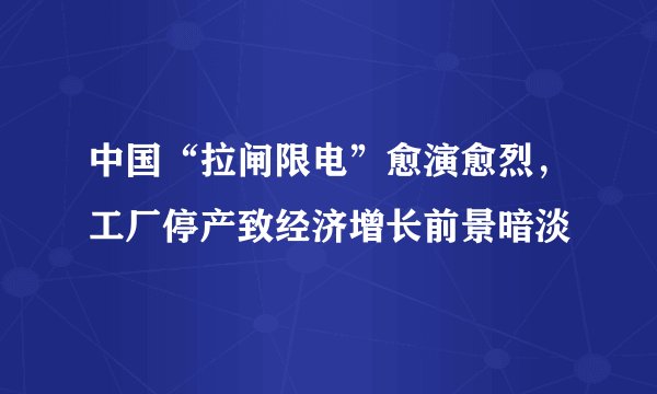 中国“拉闸限电”愈演愈烈，工厂停产致经济增长前景暗淡