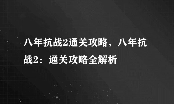 八年抗战2通关攻略，八年抗战2：通关攻略全解析