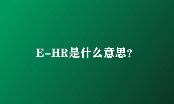 E-HR是什么意思？