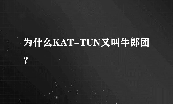 为什么KAT-TUN又叫牛郎团？